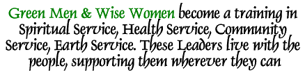 Green Men & Wise Women become a training in Spiritual Service, Health Service, Community Service, Earth Service. These Leaders live with the